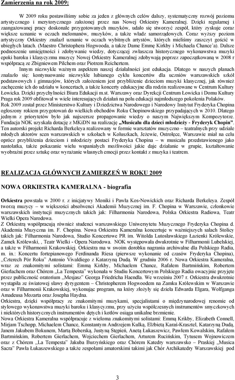 Coraz wyższy poziom artystyczny Orkiestry znalazł uznanie w oczach wybitnych artystów, których mieliśmy zaszczyt gościć w ubiegłych latach.