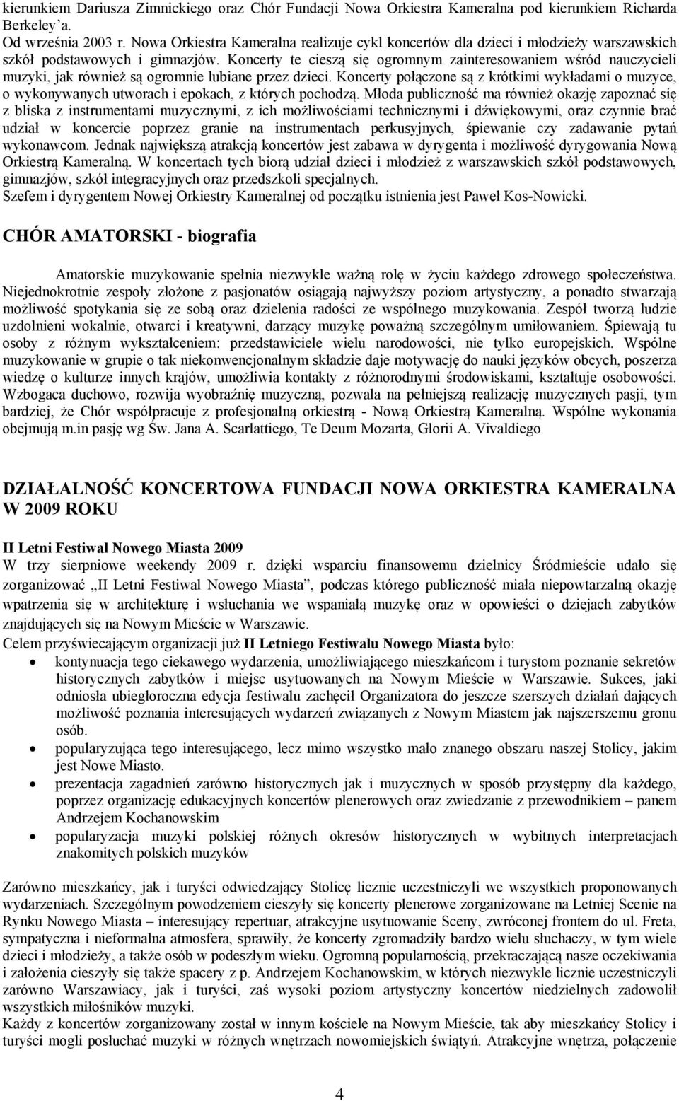 Koncerty te cieszą się ogromnym zainteresowaniem wśród nauczycieli muzyki, jak również są ogromnie lubiane przez dzieci.