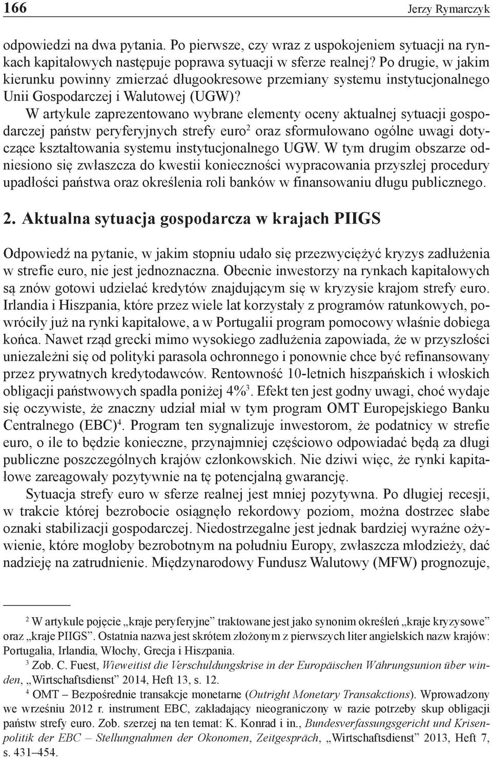 W artykule zaprezentowano wybrane elementy oceny aktualnej sytuacji gospodarczej państw peryferyjnych strefy euro 2 oraz sformułowano ogólne uwagi dotyczące kształtowania systemu instytucjonalnego