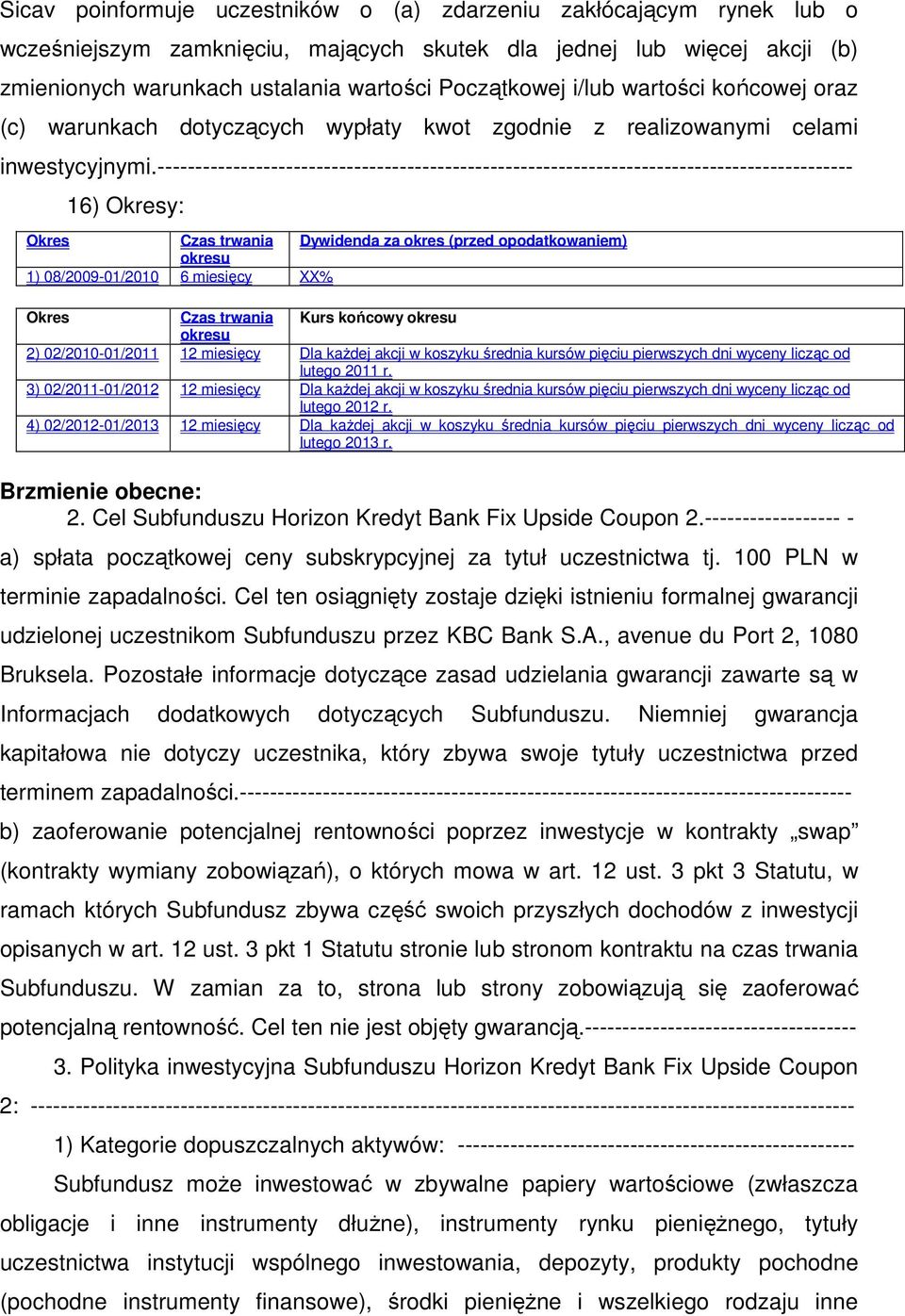 -------------------------------------------------------------------------------------------- 16) Okresy: Okres Czas trwania Dywidenda za okres (przed opodatkowaniem) okresu 1) 08/2009-01/2010 6