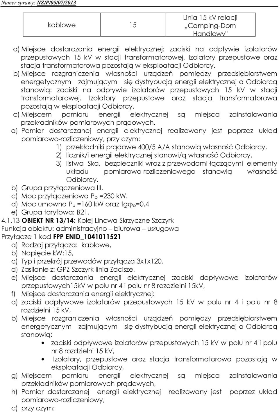 b) Miejsce rozgraniczenia własności urządzeń pomiędzy przedsiębiorstwem energetycznym zajmującym się dystrybucją a Odbiorcą stanowią: zaciski na odpływie izolatorów przepustowych 15 kv w stacji