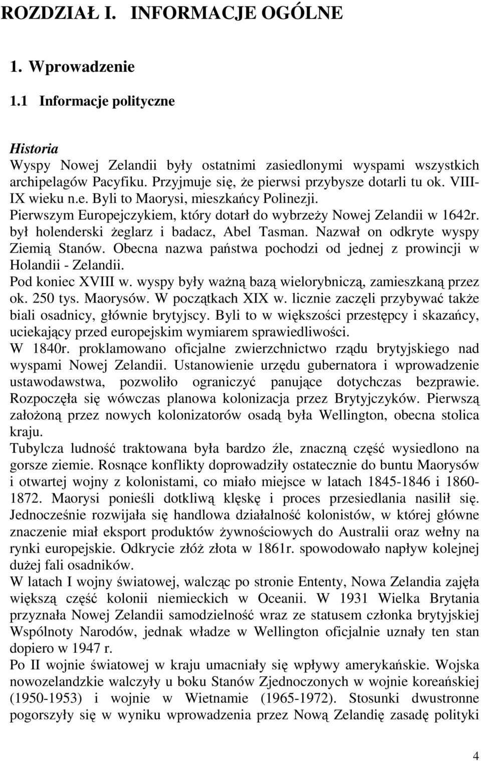 był holenderski Ŝeglarz i badacz, Abel Tasman. Nazwał on odkryte wyspy Ziemią Stanów. Obecna nazwa państwa pochodzi od jednej z prowincji w Holandii - Zelandii. Pod koniec XVIII w.
