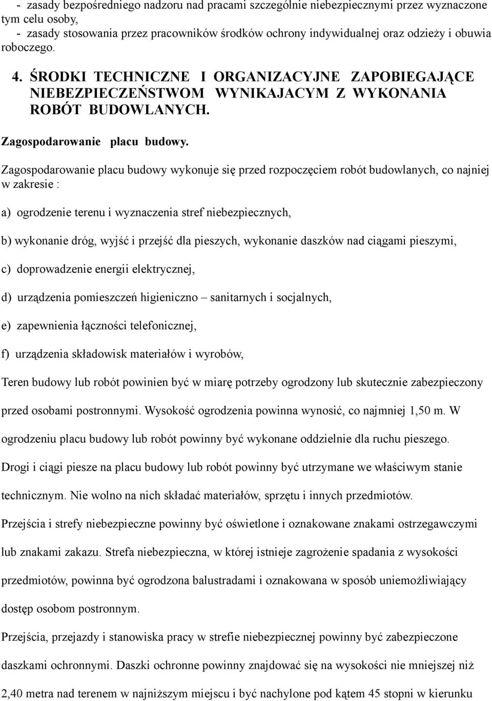 Zagospodarowanie placu budowy wykonuje się przed rozpoczęciem robót budowlanych, co najniej w zakresie : a) ogrodzenie terenu i wyznaczenia stref niebezpiecznych, b) wykonanie dróg, wyjść i przejść