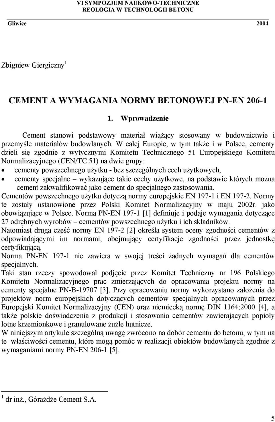 W całej Europie, w tym także i w Polsce, cementy dzieli się zgodnie z wytycznymi Komitetu Technicznego 51 Europejskiego Komitetu Normalizacyjnego (CEN/TC 51) na dwie grupy: cementy powszechnego