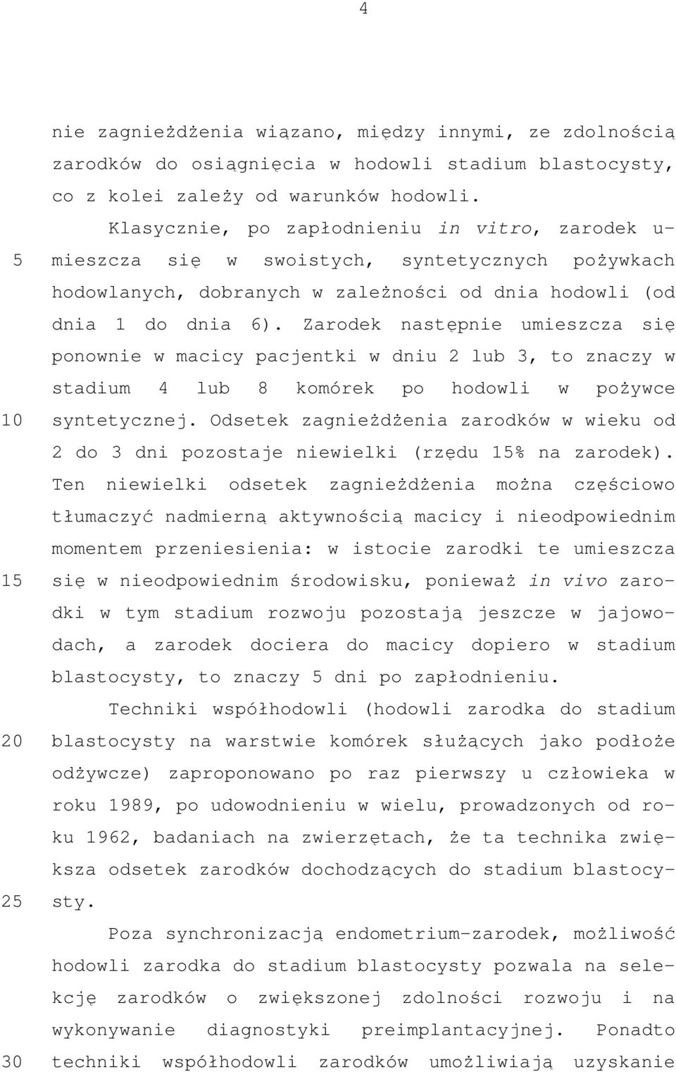 Zarodek następnie umieszcza się ponownie w macicy pacjentki w dniu 2 lub 3, to znaczy w stadium 4 lub 8 komórek po hodowli w pożywce syntetycznej.