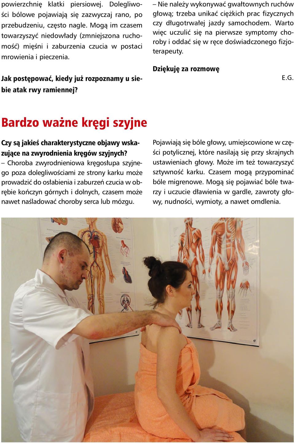 Nie należy wykonywać gwałtownych ruchów głową; trzeba unikać ciężkich prac fizycznych czy długotrwałej jazdy samochodem.
