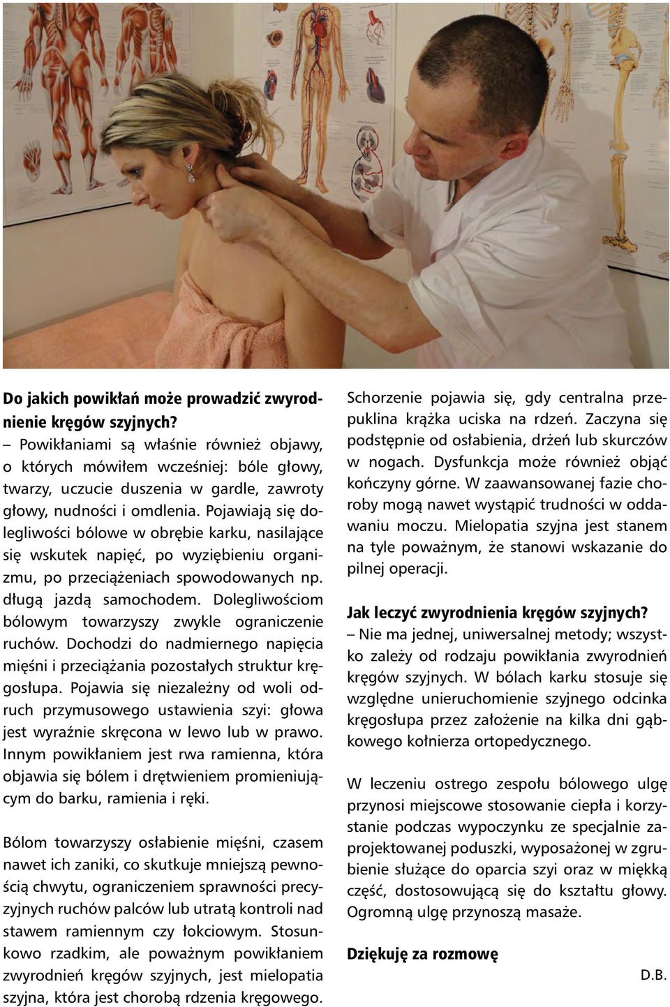 Pojawiają się dolegliwości bólowe w obrębie karku, nasilające się wskutek napięć, po wyziębieniu organizmu, po przeciążeniach spowodowanych np. długą jazdą samochodem.