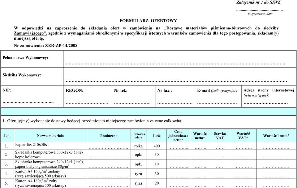 istotnych warunków zamówienia dla tego postępowania, składam(y) niniejszą ofertę. Nr zamówienia: ZER-ZP-14/2008 Pełna nazwa Wykonawcy:.. Siedziba Wykonawcy: NIP:... REGON:.. Nr tel.:. Nr fax.