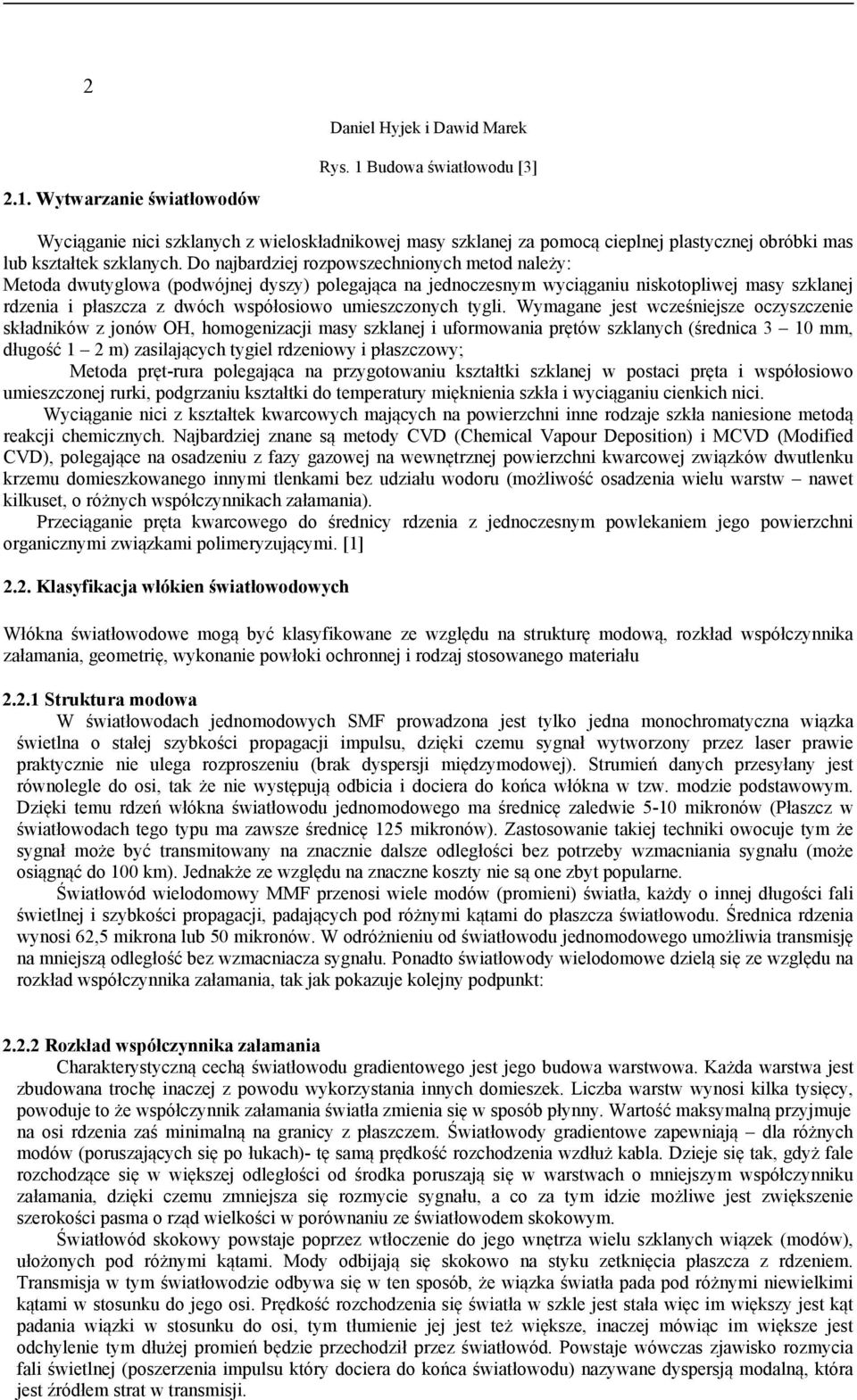 Do najbardziej rozpowszechnionych metod należy: Metoda dwutyglowa (podwójnej dyszy) polegająca na jednoczesnym wyciąganiu niskotopliwej masy szklanej rdzenia i płaszcza z dwóch współosiowo