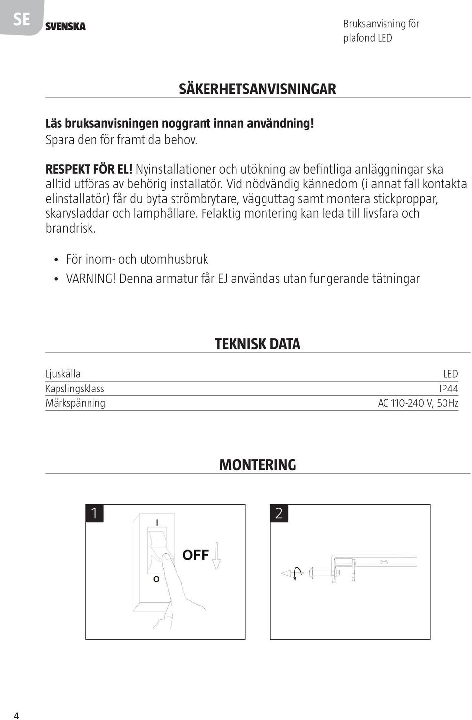 Vid nödvändig kännedom (i annat fall kontakta elinstallatör) får du byta strömbrytare, vägguttag samt montera stickproppar, skarvsladdar och lamphållare.