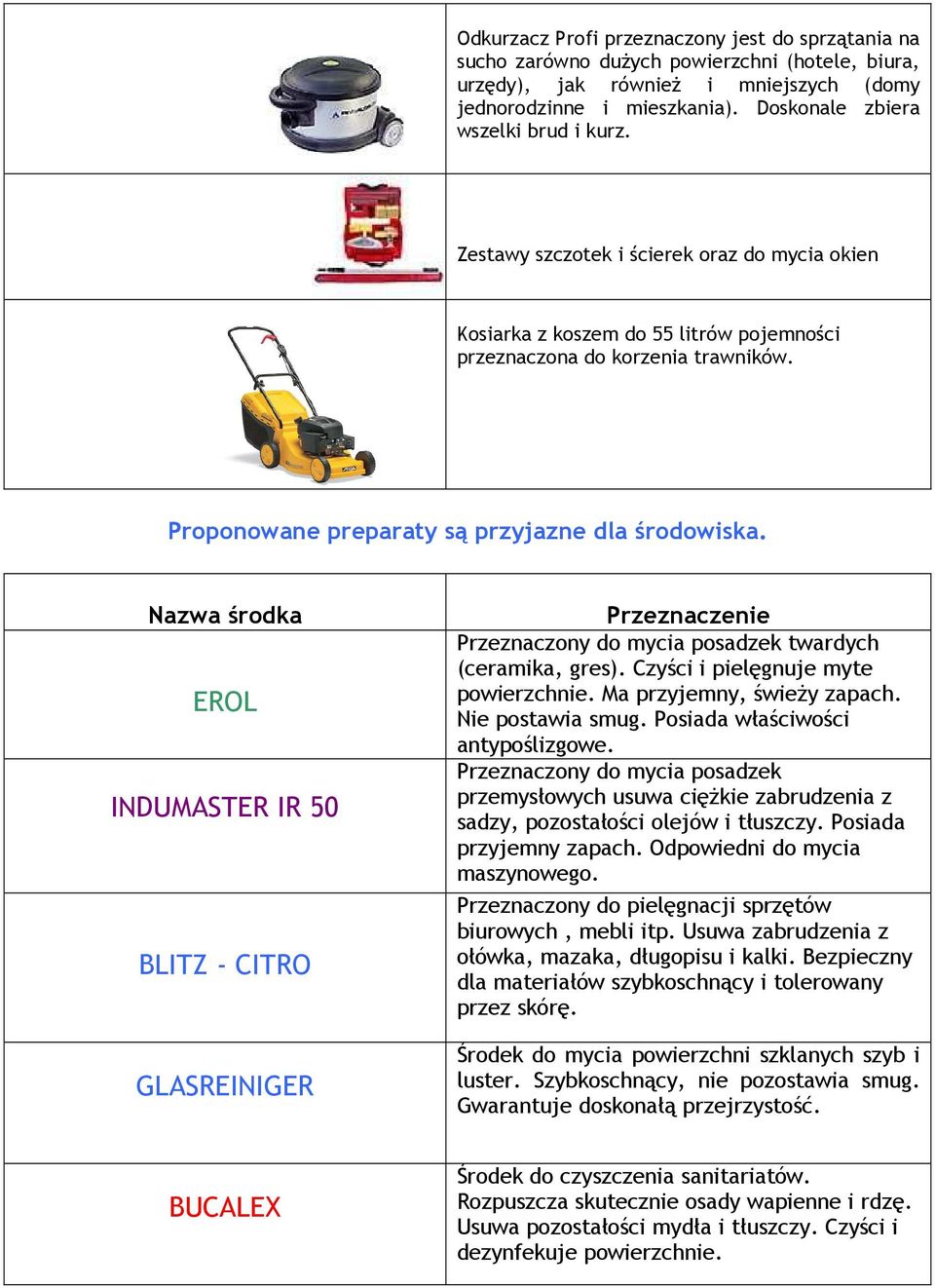 Proponowane preparaty są przyjazne dla środowiska. Nazwa środka EROL INDUMASTER IR 50 BLITZ - CITRO GLASREINIGER Przeznaczenie Przeznaczony do mycia posadzek twardych (ceramika, gres).