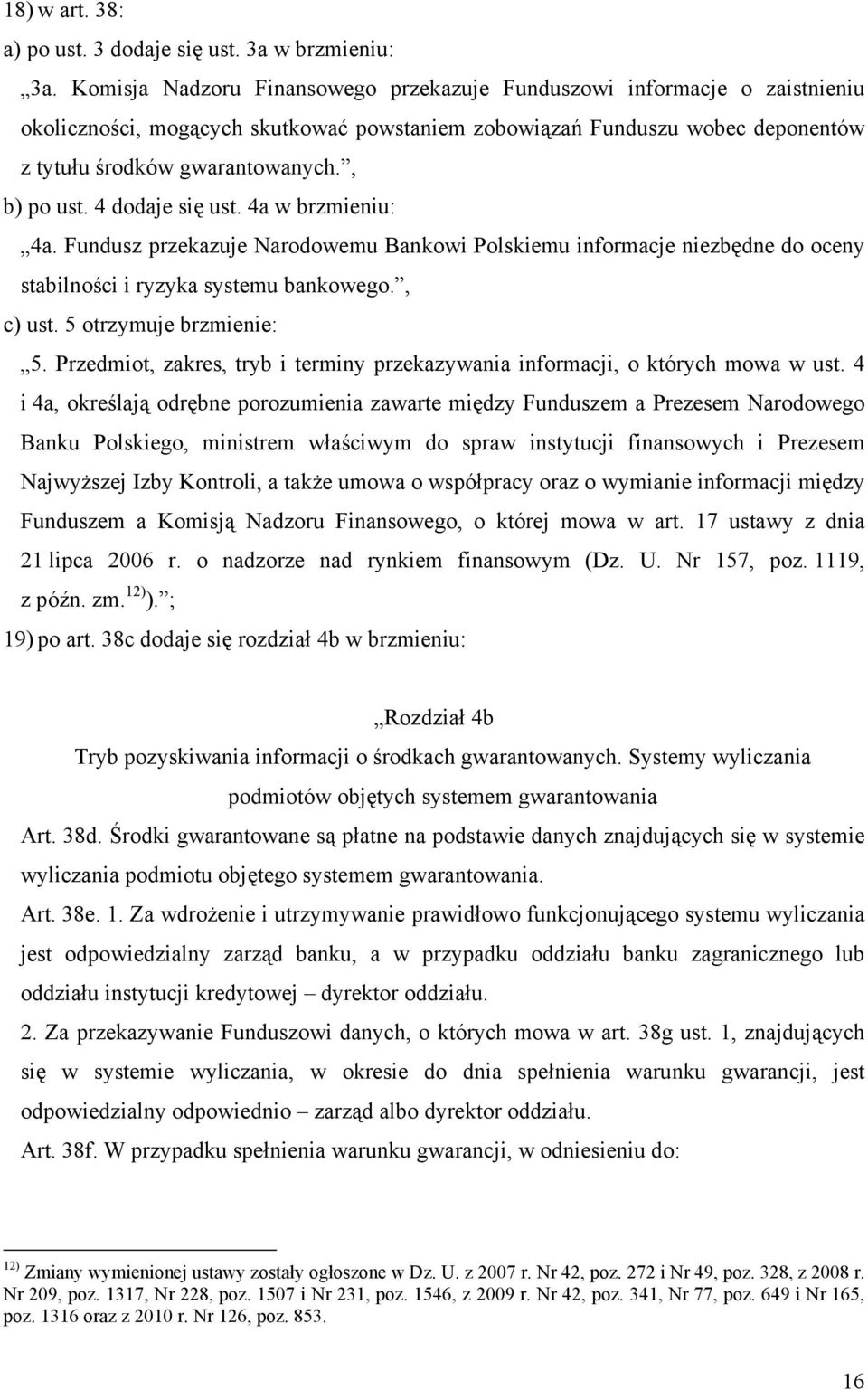 4 dodaje się ust. 4a w brzmieniu: 4a. Fundusz przekazuje Narodowemu Bankowi Polskiemu informacje niezbędne do oceny stabilności i ryzyka systemu bankowego., c) ust. 5 otrzymuje brzmienie: 5.