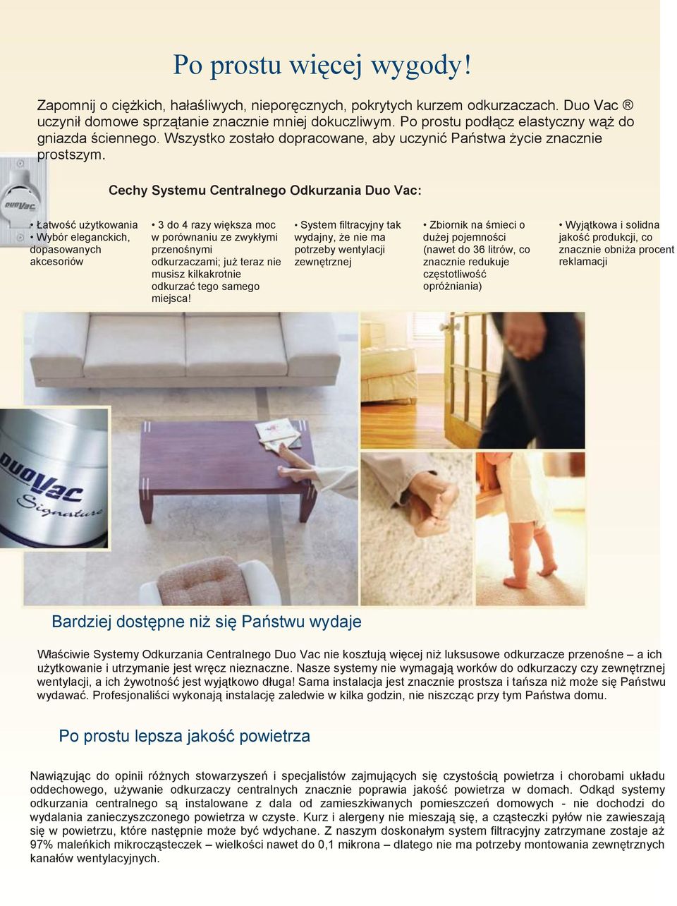 Cechy Systemu Centralnego Odkurzania Duo Vac: Łatwość użytkowania Wybór eleganckich, dopasowanych akcesoriów 3 do 4 razy większa moc w porównaniu ze zwykłymi przenośnymi odkurzaczami; już teraz nie