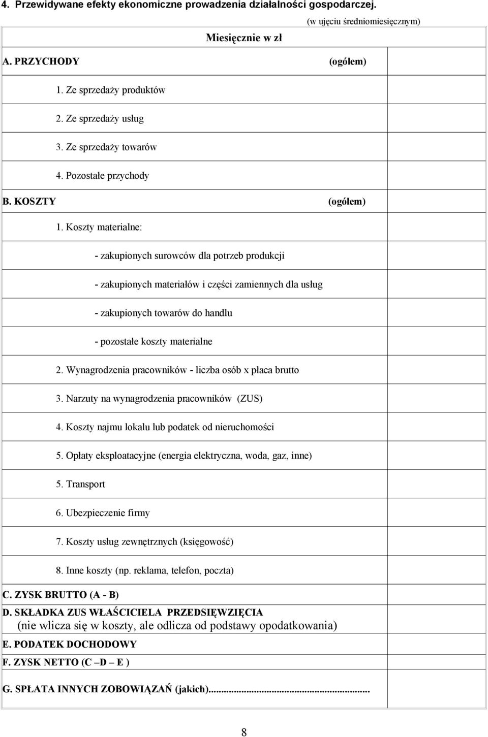 Koszty materialne: - zakupionych surowców dla potrzeb produkcji - zakupionych materiałów i części zamiennych dla usług - zakupionych towarów do handlu - pozostałe koszty materialne 2.