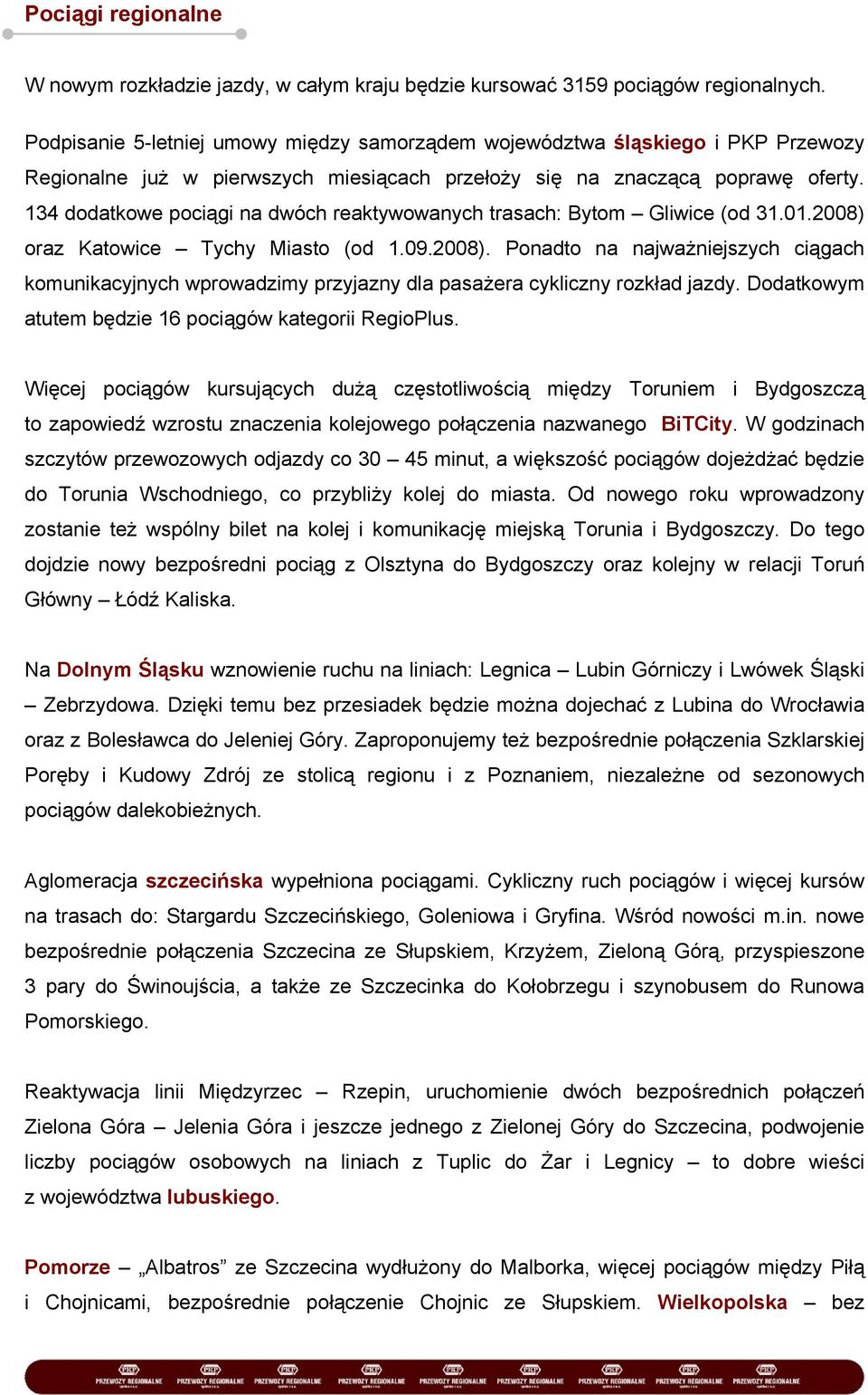 134 dodatkowe pociągi na dwóch reaktywowanych trasach: Bytom Gliwice (od 31.01.2008) oraz Katowice Tychy Miasto (od 1.09.2008). Ponadto na najważniejszych ciągach komunikacyjnych wprowadzimy przyjazny dla pasażera cykliczny rozkład jazdy.