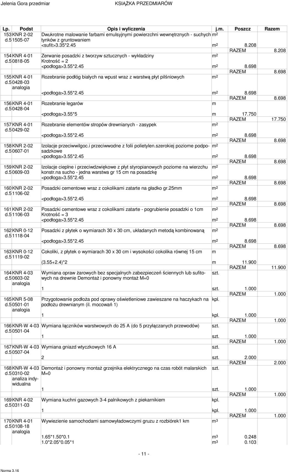 5 0428-03 <podłoga>3.55*2.45 8.698 156KNR 4-01 Rozebranie legarów m d.5 0428-04 <podłoga>3.55*5 m 17.750 RAZEM 17.750 157KNR 4-01 Rozebranie elementów stropów drewnianych - zasypek d.