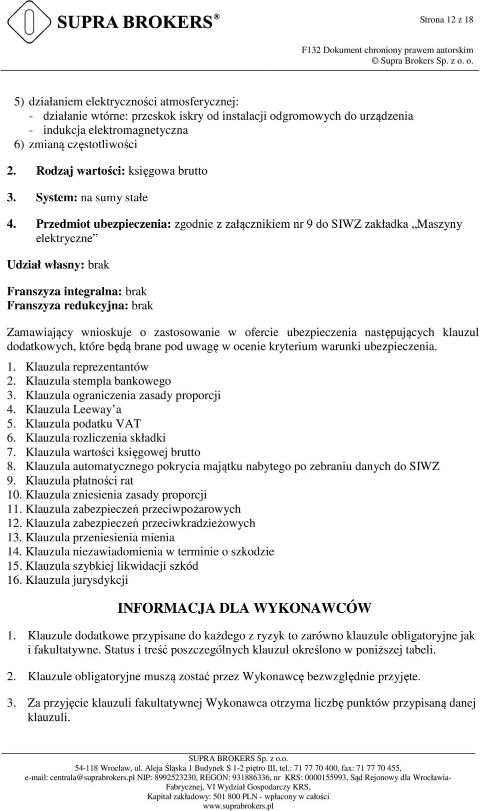 Przedmiot ubezpieczenia: zgodnie z załącznikiem nr 9 do SIWZ zakładka Maszyny elektryczne Udział własny: brak Franszyza integralna: brak Franszyza redukcyjna: brak Zamawiający wnioskuje o