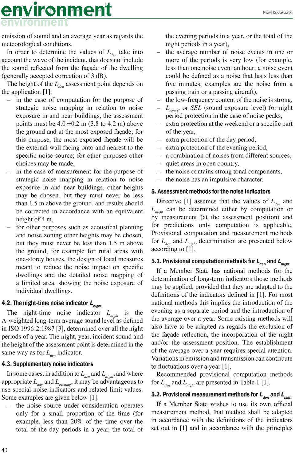 The height of the L den assessment point depends on the application [1]: in the case of computation for the purpose of strategic noise mapping in relation to noise exposure in and near buildings, the