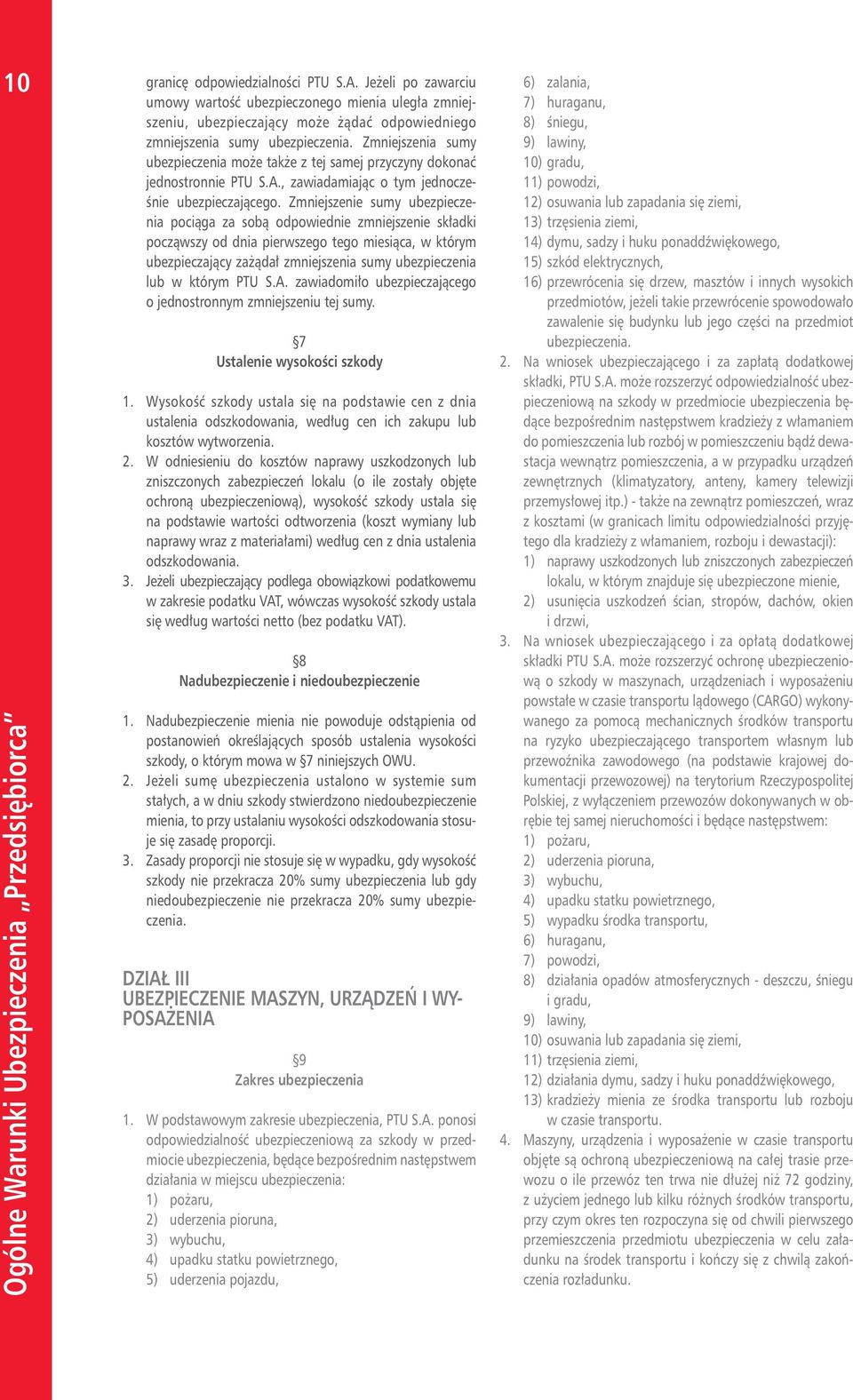 Zmniejszenie sumy ubezpieczenia pociąga za sobą odpowiednie zmniejszenie składki począwszy od dnia pierwszego tego miesiąca, w którym ubezpieczający zażądał zmniejszenia sumy ubezpieczenia lub w