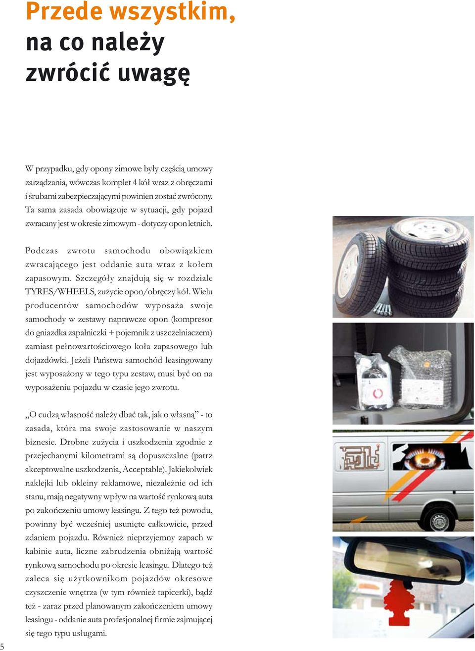 Szczegóły znajdują się w rozdziale TYRES/WHEELS, zużycie opon/obręczy kół.