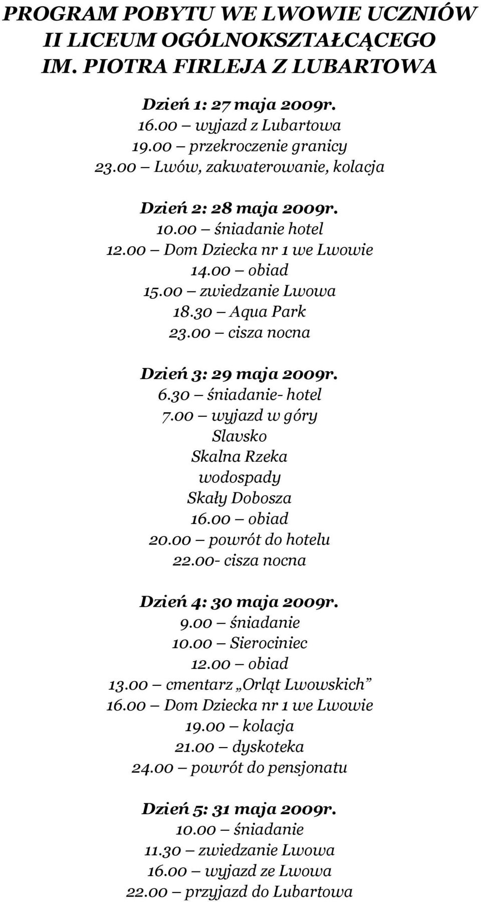 00 cisza nocna Dzień 3: 29 maja 2009r. 6.30 śniadanie- hotel 7.00 wyjazd w góry Slavsko Skalna Rzeka wodospady Skały Dobosza 16.00 obiad 20.00 powrót do hotelu 22.