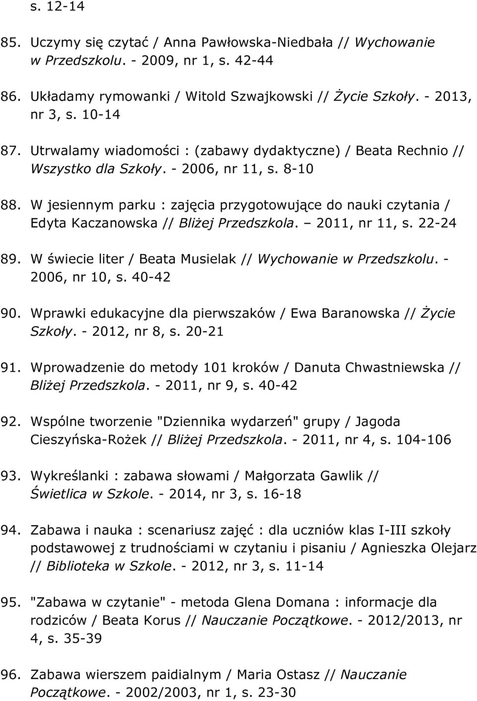 W jesiennym parku : zajęcia przygotowujące do nauki czytania / Edyta Kaczanowska // Bliżej Przedszkola. 2011, nr 11, s. 22-24 89. W świecie liter / Beata Musielak // Wychowanie w Przedszkolu.