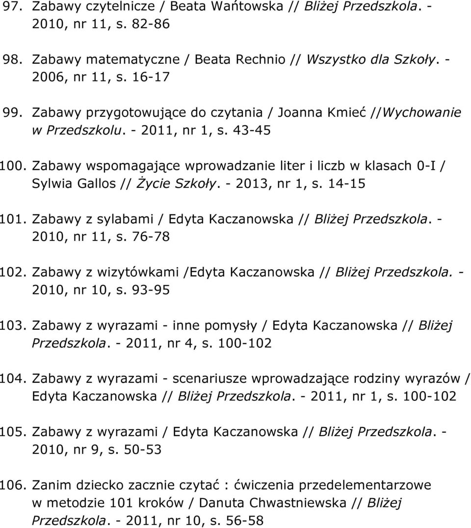 - 2013, nr 1, s. 14-15 101. Zabawy z sylabami / Edyta Kaczanowska // Bliżej Przedszkola. - 2010, nr 11, s. 76-78 102. Zabawy z wizytówkami /Edyta Kaczanowska // Bliżej Przedszkola. - 2010, nr 10, s.