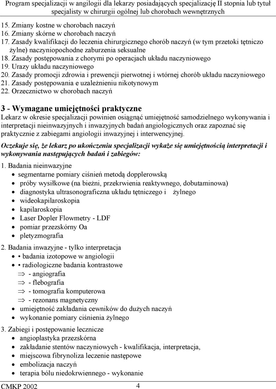 Zasady postępowania z chorymi po operacjach układu naczyniowego 19. Urazy układu naczyniowego 20. Zasady promocji zdrowia i prewencji pierwotnej i wtórnej chorób układu naczyniowego 21.