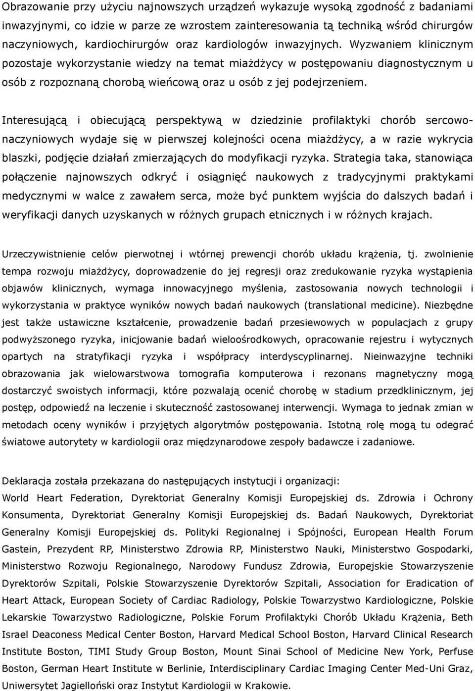 Interesującą i obiecującą perspektywą w dziedzinie profilaktyki chorób sercowonaczyniowych wydaje się w pierwszej kolejności ocena miażdżycy, a w razie wykrycia blaszki, podjęcie działań