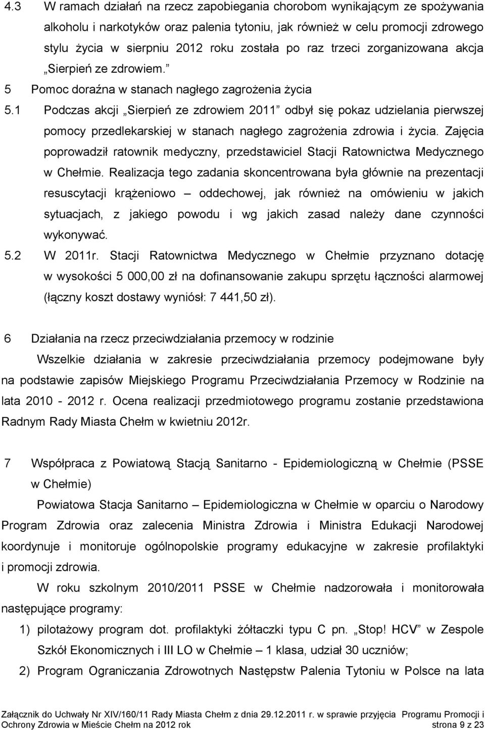 1 Podczas akcji Sierpień ze zdrowiem 2011 odbył się pokaz udzielania pierwszej pomocy przedlekarskiej w stanach nagłego zagrożenia zdrowia i życia.