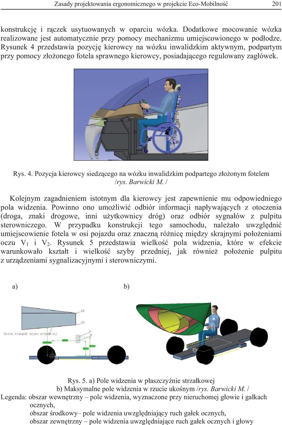 Rysunek 4 przedstawia pozycj kierowcy na wózku inwalidzkim aktywnym, podpartym przy pomocy z o onego fotela sprawnego kierowcy, posiadaj cego regulowany zag ówek. Rys. 4. Pozycja kierowcy siedz cego na wózku inwalidzkim podpartego z o onym fotelem /rys.