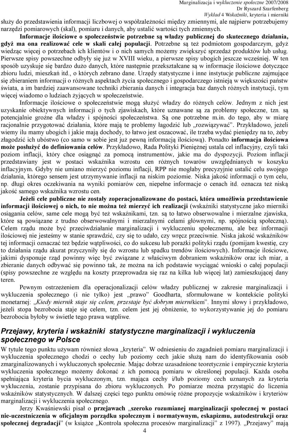 Potrzebne są też podmiotom gospodarczym, gdyż wiedząc więcej o potrzebach ich klientów i o nich samych możemy zwiększyć sprzedaż produktów lub usług.