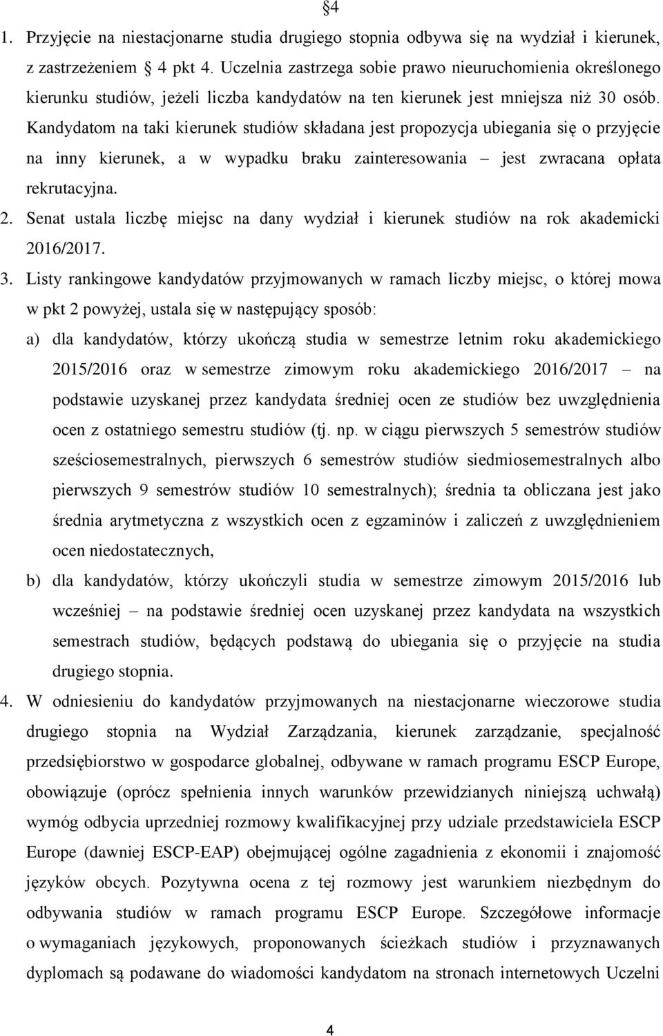 Kandydatom na taki kierunek studiów składana jest propozycja ubiegania się o przyjęcie na inny kierunek, a w wypadku braku zainteresowania jest zwracana opłata rekrutacyjna. 2.