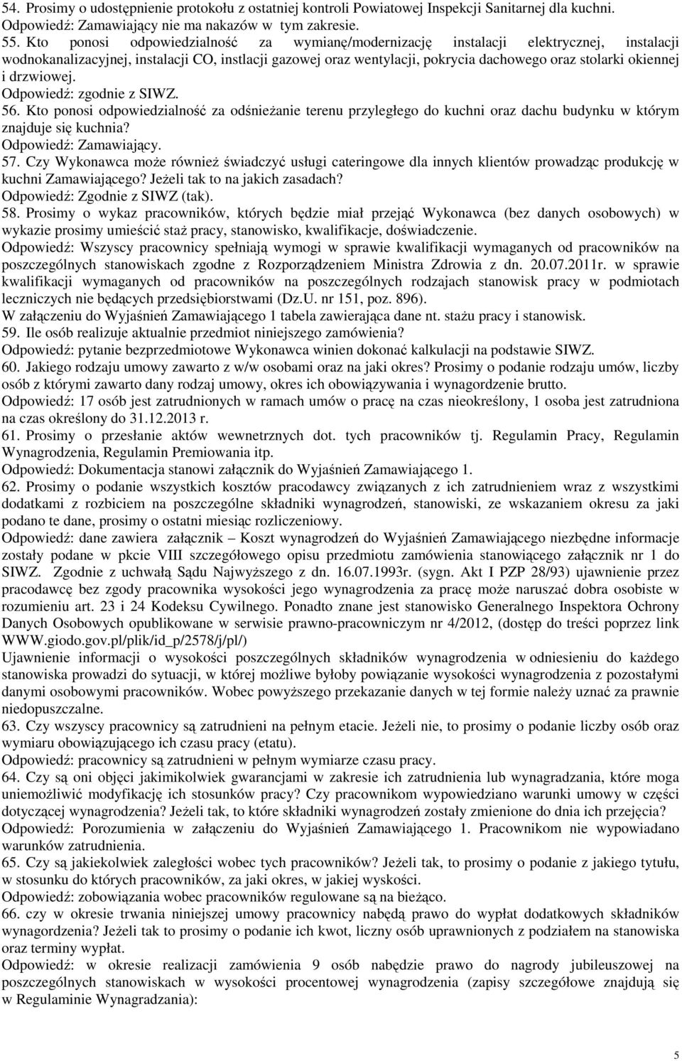 okiennej i drzwiowej. 56. Kto ponosi odpowiedzialność za odśnieŝanie terenu przyległego do kuchni oraz dachu budynku w którym znajduje się kuchnia? Odpowiedź: Zamawiający. 57.