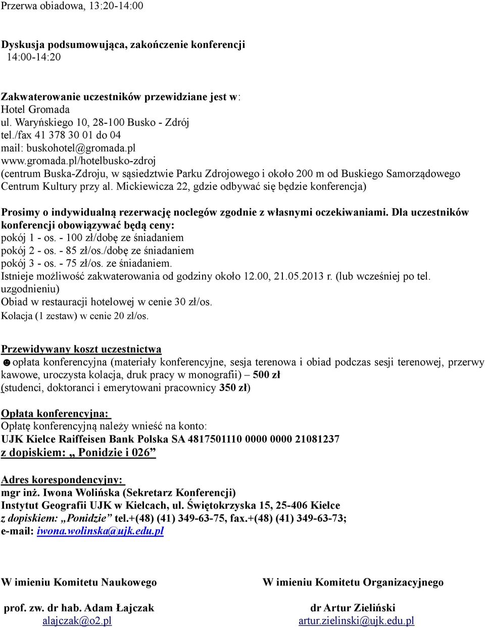 Mickiewicza 22, gdzie odbywać się będzie konferencja) Prosimy o indywidualną rezerwację noclegów zgodnie z własnymi oczekiwaniami. Dla uczestników konferencji obowiązywać będą ceny: pokój 1 - os.