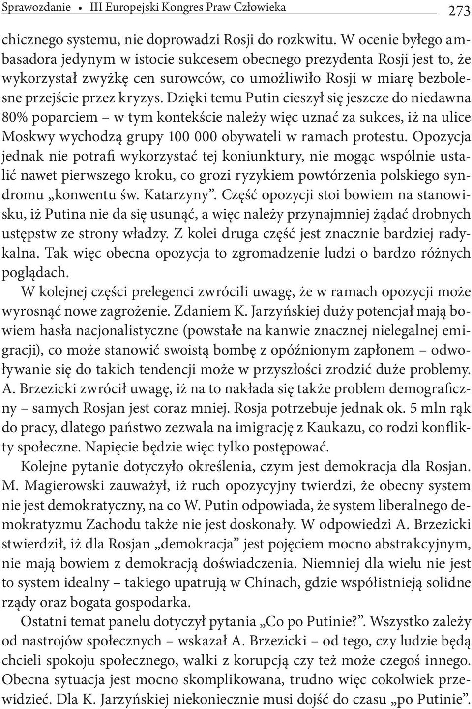 Dzięki temu Putin cieszył się jeszcze do niedawna 80% poparciem w tym kontekście należy więc uznać za sukces, iż na ulice Moskwy wychodzą grupy 100 000 obywateli w ramach protestu.