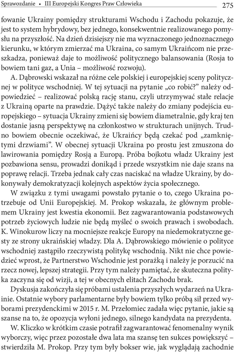 Na dzień dzisiejszy nie ma wyznaczonego jednoznacznego kierunku, w którym zmierzać ma Ukraina, co samym Ukraińcom nie przeszkadza, ponieważ daje to możliwość politycznego balansowania (Rosja to