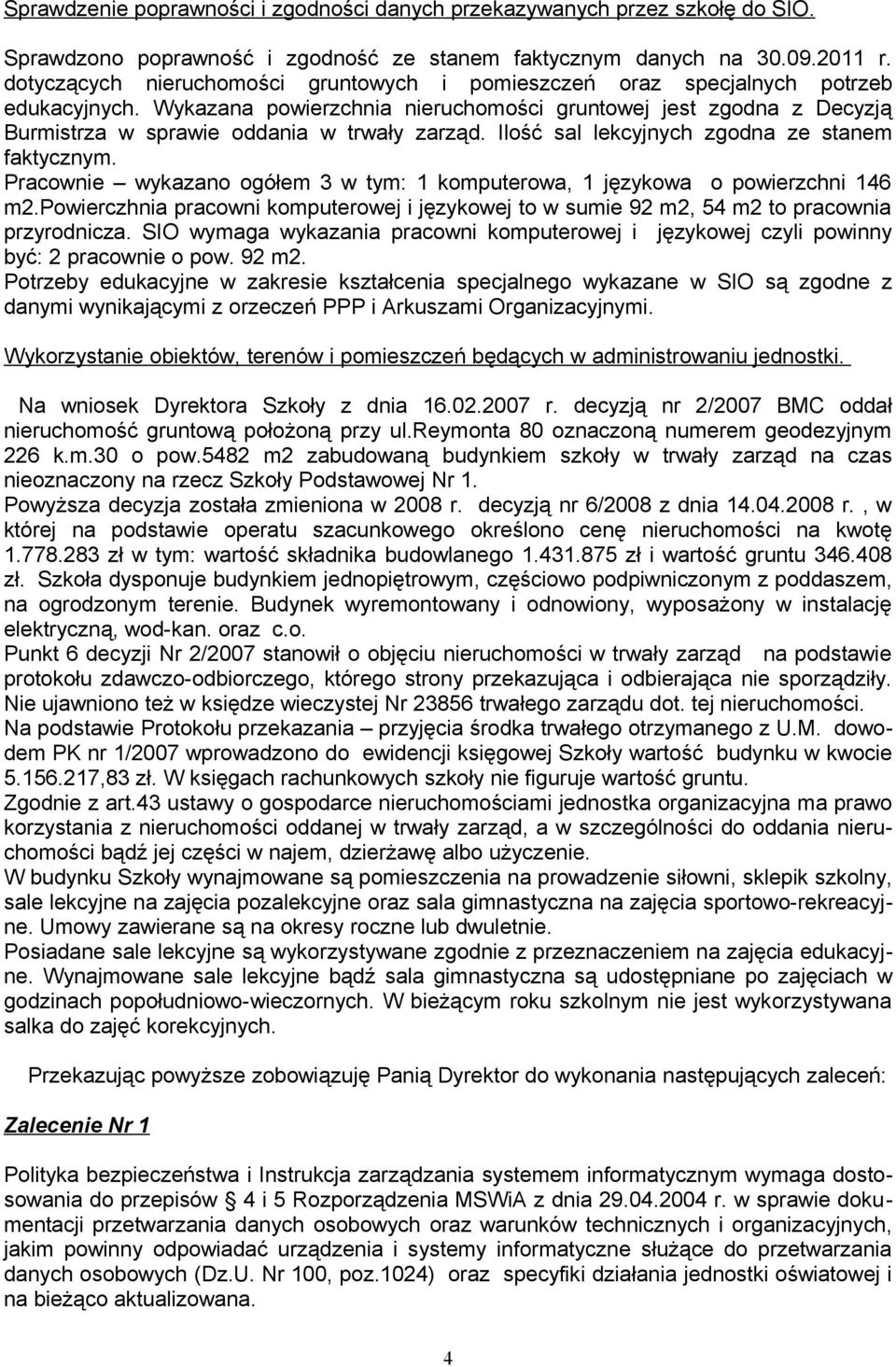 Wykazana powierzchnia nieruchomości gruntowej jest zgodna z Decyzją Burmistrza w sprawie oddania w trwały zarząd. Ilość sal lekcyjnych zgodna ze stanem faktycznym.