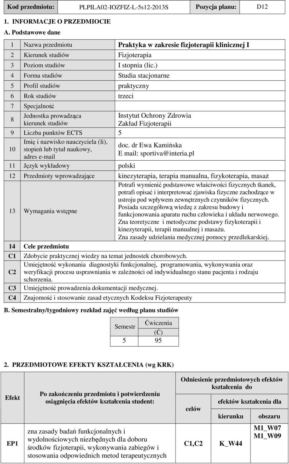 ) 4 Forma studiów tudia stacjonarne 5 Profil studiów praktyczny 6 Rok studiów trzeci 7 pecjalność 8 Jednostka prowadząca kierunek studiów Instytut Ochrony Zdrowia Zakład Fizjoterapii 9 Liczba punktów