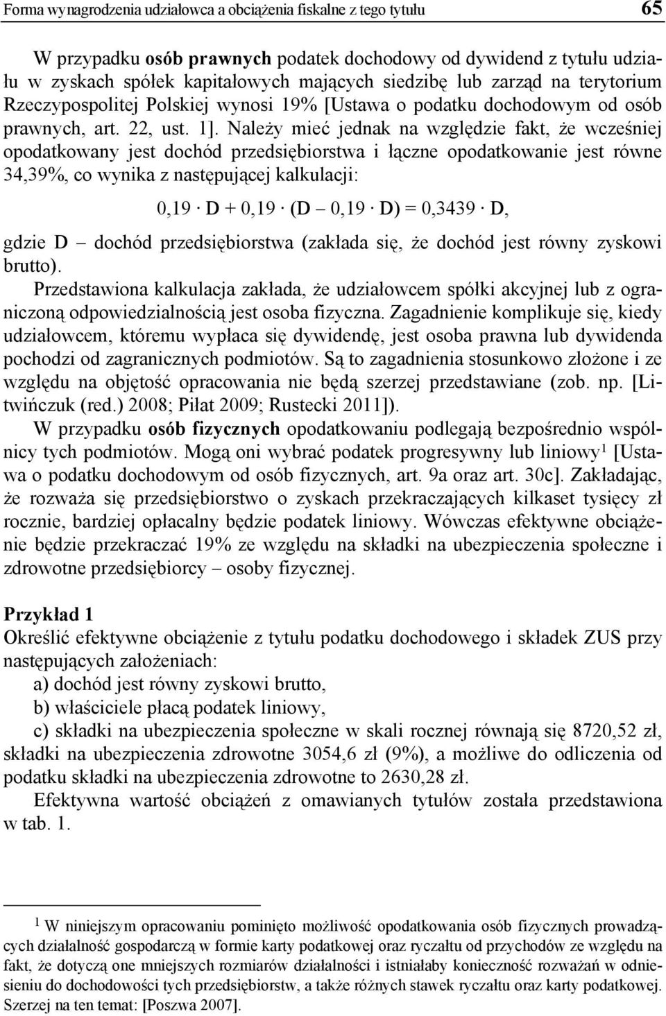 Należy mieć jednak na względzie fakt, że wcześniej opodatkowany jest dochód przedsiębiorstwa i łączne opodatkowanie jest równe 34,39%, co wynika z następującej kalkulacji: 0,19 D + 0,19 (D 0,19 D) =