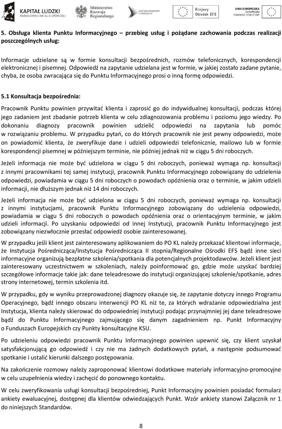 Odpowiedź na zapytanie udzielana jest w formie, w jakiej zostało zadane pytanie, chyba, że osoba zwracająca się do Punktu Informacyjnego prosi o inną formę odpowiedzi. 5.