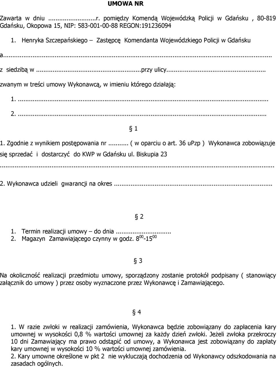 Zgodnie z wynikiem postępowania nr... ( w oparciu o art. 36 upzp ) Wykonawca zobowiązuje się sprzedać i dostarczyć do KWP w Gdańsku ul. Biskupia 23... 2. Wykonawca udzieli gwarancji na okres... 2 1.