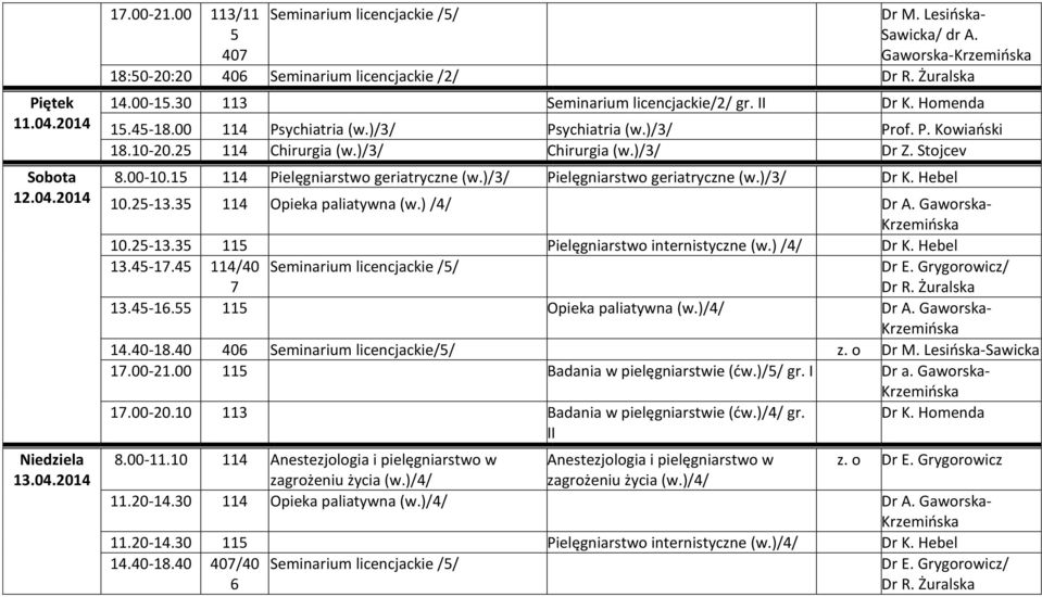 15 114 Pielęgniarstwo geriatryczne (w.)/3/ Pielęgniarstwo geriatryczne (w.)/3/ Dr K. Hebel 10.25-13.35 114 Opieka paliatywna (w.) /4/ 10.25-13.35 115 Pielęgniarstwo internistyczne (w.) /4/ Dr K.