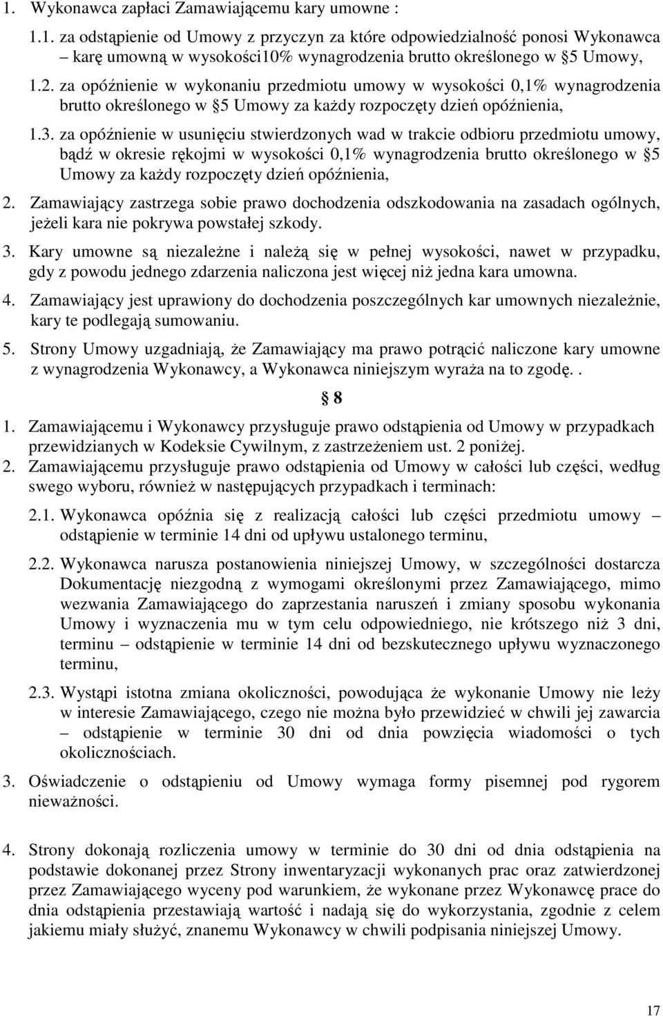 za opóźnienie w usunięciu stwierdzonych wad w trakcie odbioru przedmiotu umowy, bądź w okresie rękojmi w wysokości 0,1% wynagrodzenia brutto określonego w 5 Umowy za kaŝdy rozpoczęty dzień