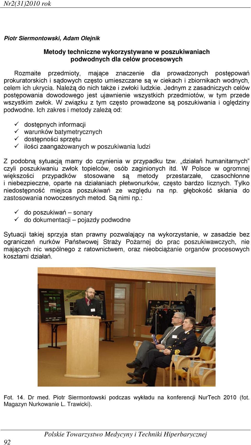 Jednym z zasadniczych celów postępowania dowodowego jest ujawnienie wszystkich przedmiotów, w tym przede wszystkim zwłok. W związku z tym często prowadzone są poszukiwania i oględziny podwodne.