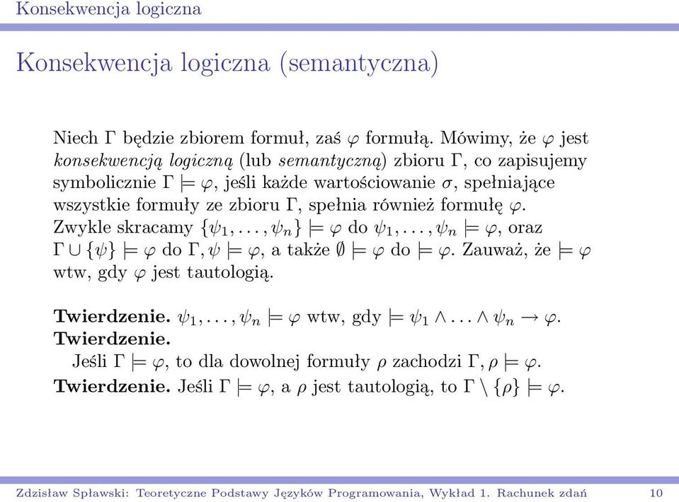 również formułę ϕ. Zwykle skracamy {ψ 1,..., ψ n } = ϕ do ψ 1,..., ψ n = ϕ, oraz Γ {ψ} = ϕ do Γ, ψ = ϕ, a także = ϕ do = ϕ. Zauważ, że = ϕ wtw, gdy ϕ jest tautologią. Twierdzenie.