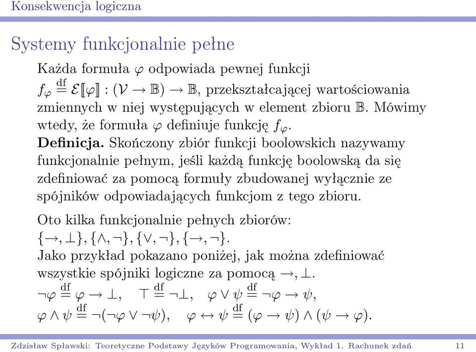 Skończony zbiór funkcji boolowskich nazywamy funkcjonalnie pełnym, jeśli każdą funkcję boolowską da się zdefiniować za pomocą formuły zbudowanej wyłącznie ze spójników odpowiadających funkcjom z