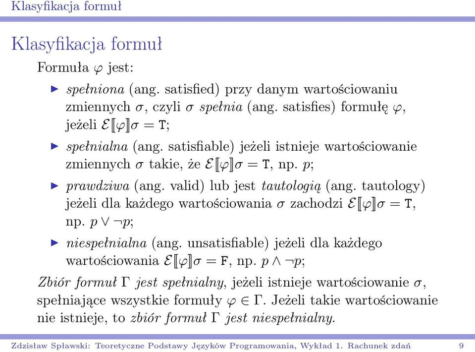 tautology) jeżeli dla każdego wartościowania σ zachodzi E [ϕ]σ = T, np. p p; niespełnialna (ang. unsatisfiable) jeżeli dla każdego wartościowania E [ϕ]σ = F, np.