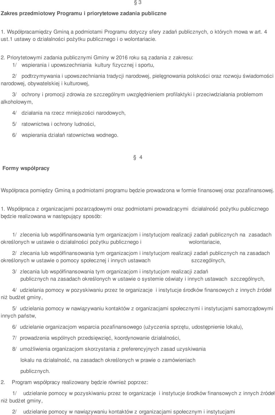 Priorytetowymi zadania publicznymi Gminy w 2016 roku są zadania z zakresu: 1/ wspierania i upowszechniania kultury fizycznej i sportu, 2/ podtrzymywania i upowszechniania tradycji narodowej,