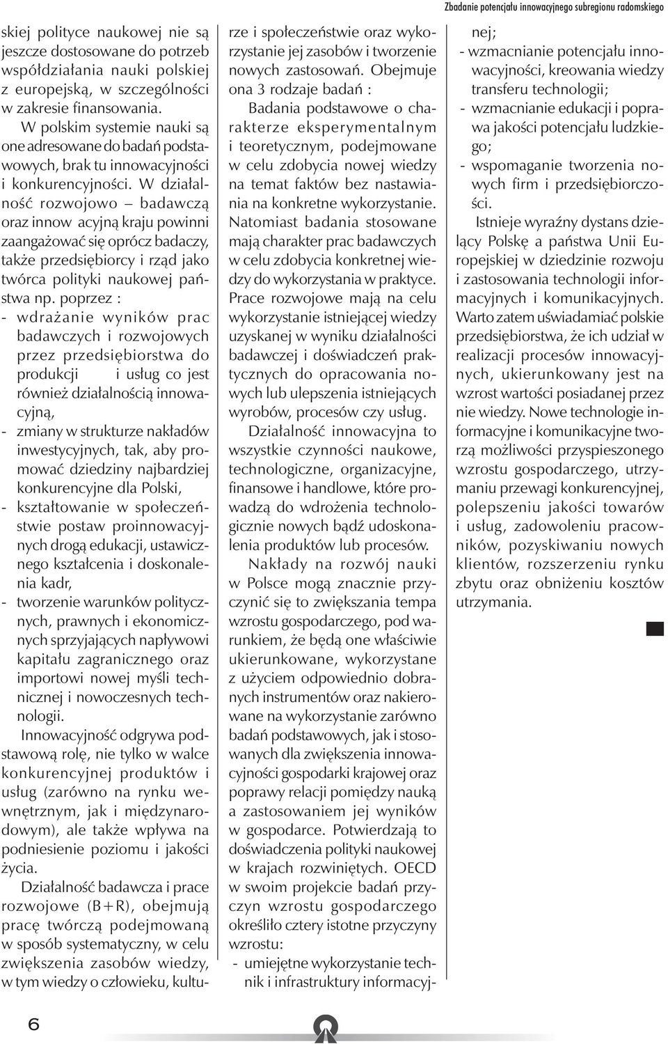 W działalność rozwojowo badawczą oraz innow acyjną kraju powinni zaangażować się oprócz badaczy, także przedsiębiorcy i rząd jako twórca polityki naukowej państwa np.